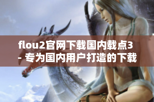 flou2官网下载国内载点3 - 专为国内用户打造的下载平台