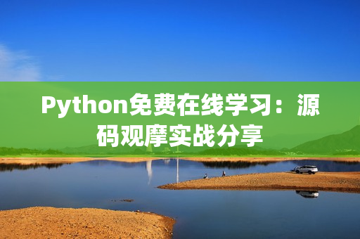 Python免费在线学习：源码观摩实战分享