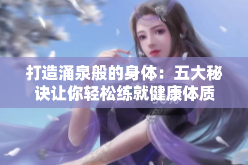 打造涌泉般的身体：五大秘诀让你轻松练就健康体质