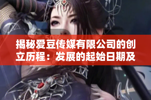 揭秘爱豆传媒有限公司的创立历程：发展的起始日期及背后故事