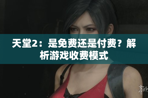 天堂2：是免费还是付费？解析游戏收费模式