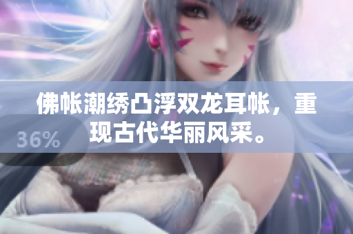 佛帐潮绣凸浮双龙耳帐，重现古代华丽风采。