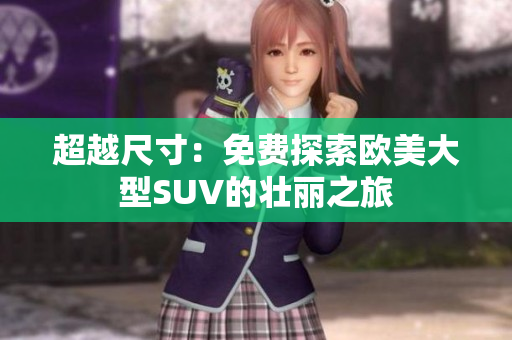 超越尺寸：免费探索欧美大型SUV的壮丽之旅