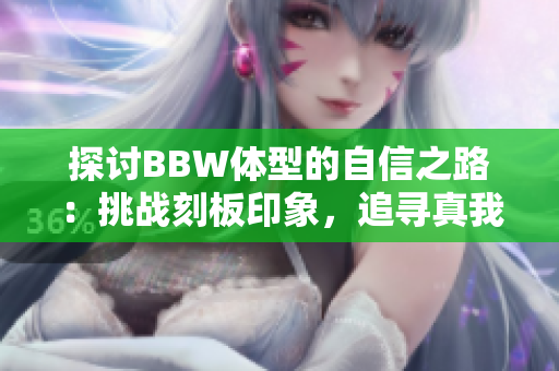 探讨BBW体型的自信之路：挑战刻板印象，追寻真我