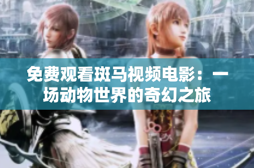 免费观看斑马视频电影：一场动物世界的奇幻之旅