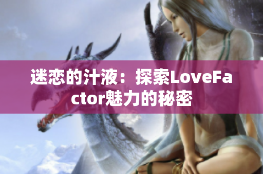 迷恋的汁液：探索LoveFactor魅力的秘密