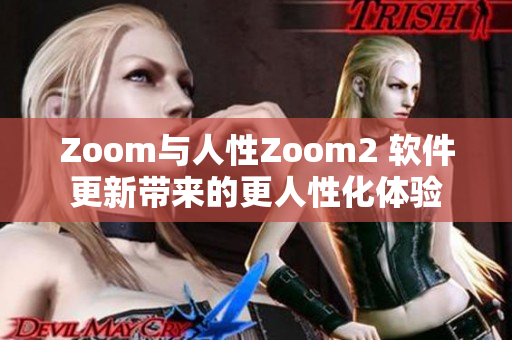 Zoom与人性Zoom2 软件更新带来的更人性化体验