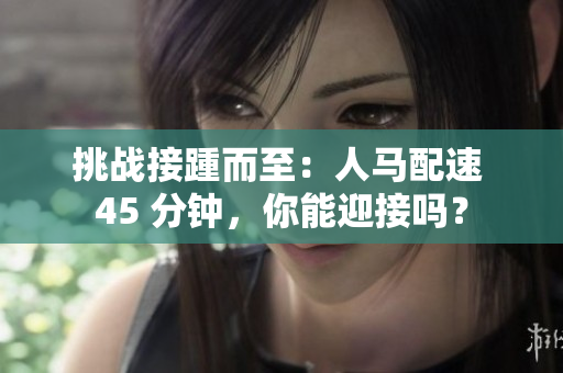 挑战接踵而至：人马配速 45 分钟，你能迎接吗？