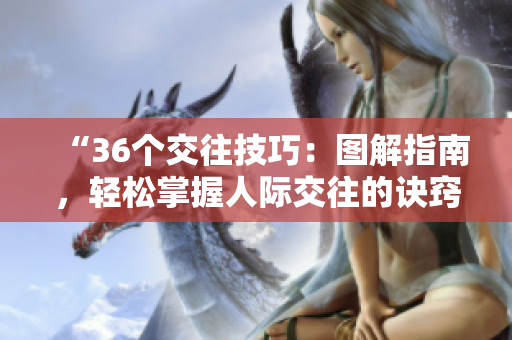 “36个交往技巧：图解指南，轻松掌握人际交往的诀窍！”