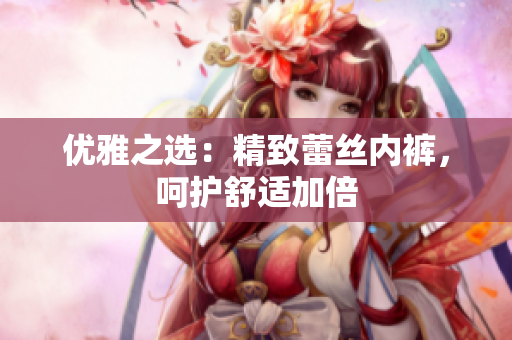 优雅之选：精致蕾丝内裤，呵护舒适加倍