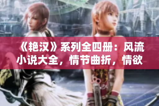 《艳汉》系列全四册：风流小说大全，情节曲折，情欲横流！