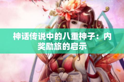 神话传说中的八重神子：内奖励旅的启示