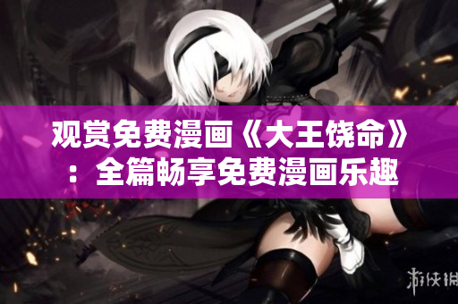 观赏免费漫画《大王饶命》：全篇畅享免费漫画乐趣