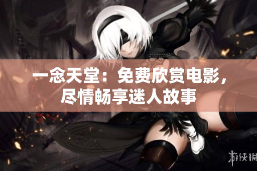 一念天堂：免费欣赏电影，尽情畅享迷人故事