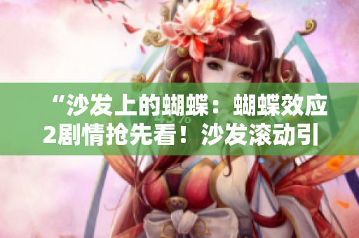“沙发上的蝴蝶：蝴蝶效应2剧情抢先看！沙发滚动引发连锁变化！”