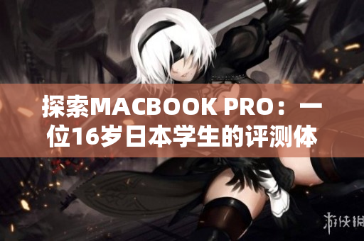 探索MACBOOK PRO：一位16岁日本学生的评测体验