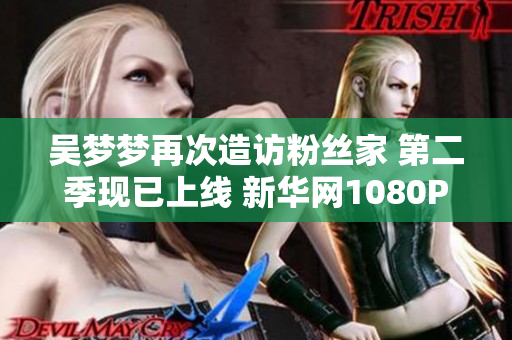 吴梦梦再次造访粉丝家 第二季现已上线 新华网1080P高清在线观看