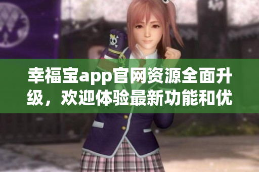 幸福宝app官网资源全面升级，欢迎体验最新功能和优质内容