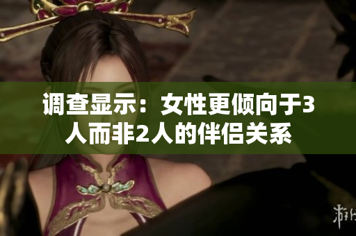 调查显示：女性更倾向于3人而非2人的伴侣关系