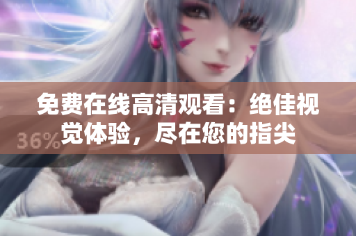 免费在线高清观看：绝佳视觉体验，尽在您的指尖