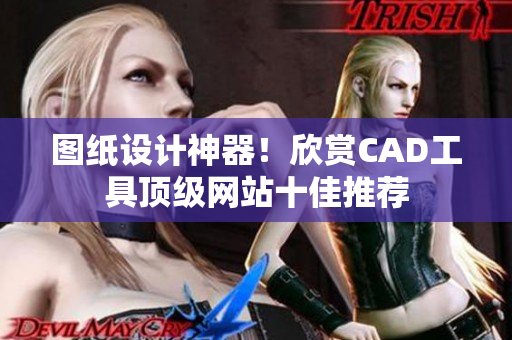图纸设计神器！欣赏CAD工具顶级网站十佳推荐