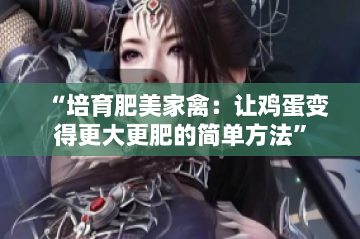 “培育肥美家禽：让鸡蛋变得更大更肥的简单方法”