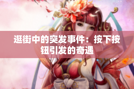 逛街中的突发事件：按下按钮引发的奇遇