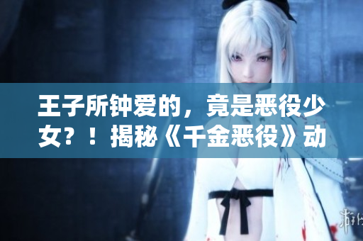 王子所钟爱的，竟是恶役少女？！揭秘《千金恶役》动漫中的惊天秘密