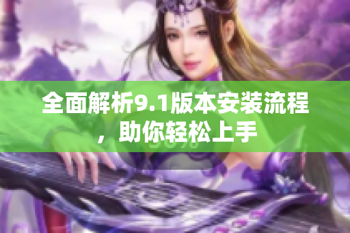 全面解析9.1版本安装流程，助你轻松上手