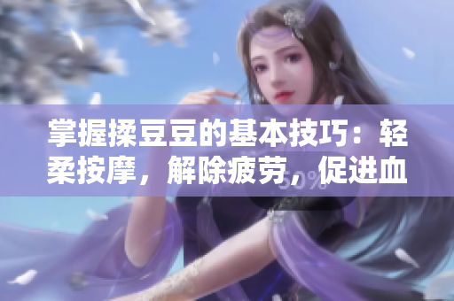 掌握揉豆豆的基本技巧：轻柔按摩，解除疲劳，促进血液循环