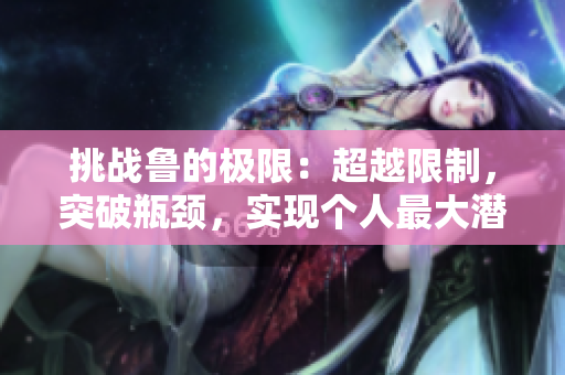 挑战鲁的极限：超越限制，突破瓶颈，实现个人最大潜能！