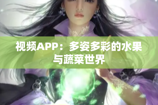 视频APP：多姿多彩的水果与蔬菜世界