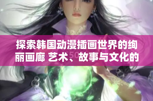 探索韩国动漫插画世界的绚丽画廊 艺术、故事与文化的跨界交汇