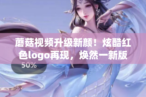 蘑菇视频升级新颜！炫酷红色logo再现，焕然一新版面震撼来袭