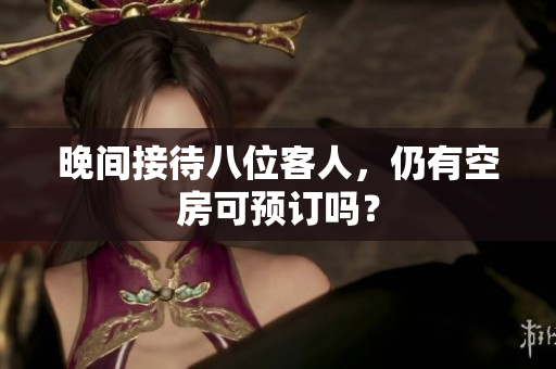 晚间接待八位客人，仍有空房可预订吗？