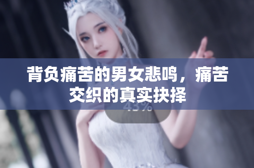 背负痛苦的男女悲鸣，痛苦交织的真实抉择