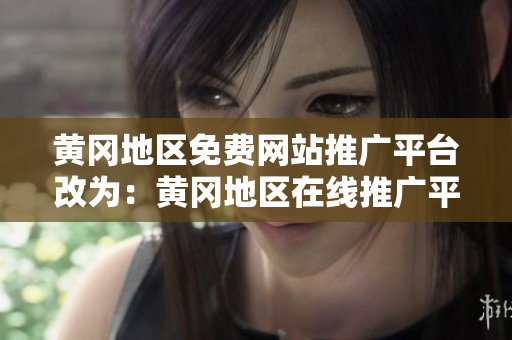 黄冈地区免费网站推广平台改为：黄冈地区在线推广平台，让您的网站轻松走向大众