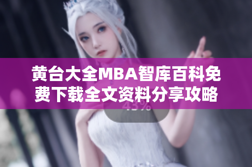 黄台大全MBA智库百科免费下载全文资料分享攻略