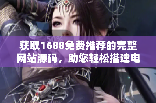 获取1688免费推荐的完整网站源码，助您轻松搭建电商平台！