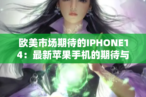 欧美市场期待的IPHONE14：最新苹果手机的期待与传闻