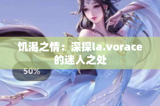 饥渴之情：深探la.vorace的迷人之处