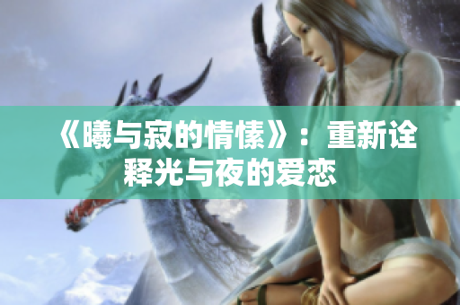 《曦与寂的情愫》：重新诠释光与夜的爱恋