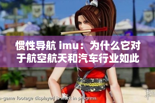 惯性导航 imu：为什么它对于航空航天和汽车行业如此重要？