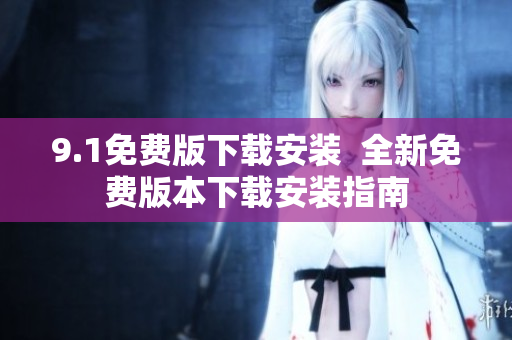9.1免费版下载安装  全新免费版本下载安装指南