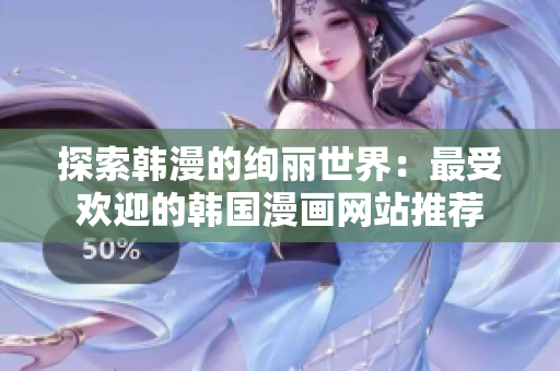 探索韩漫的绚丽世界：最受欢迎的韩国漫画网站推荐
