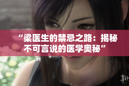 “梁医生的禁忌之路：揭秘不可言说的医学奥秘”