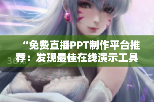 “免费直播PPT制作平台推荐：发现最佳在线演示工具！”