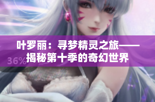 叶罗丽：寻梦精灵之旅——揭秘第十季的奇幻世界