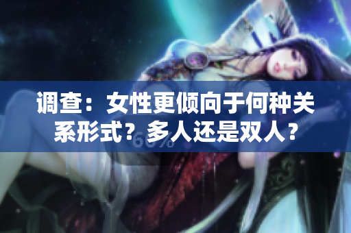 调查：女性更倾向于何种关系形式？多人还是双人？