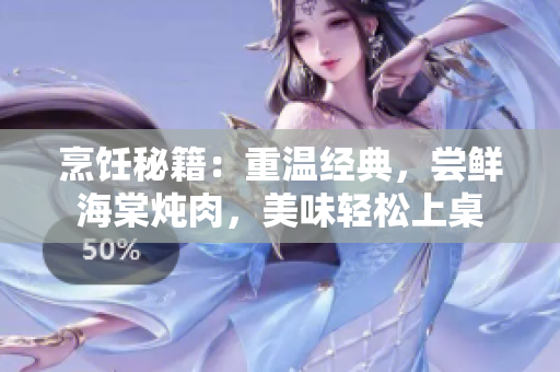 烹饪秘籍：重温经典，尝鲜海棠炖肉，美味轻松上桌